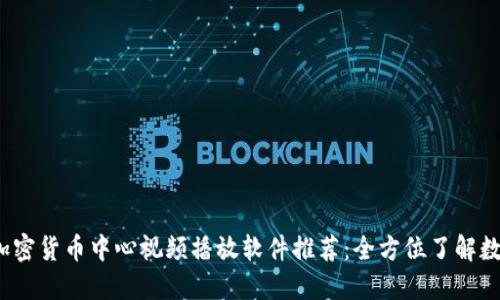 2023年最佳加密货币中心视频播放软件推荐：全方位了解数字货币的未来