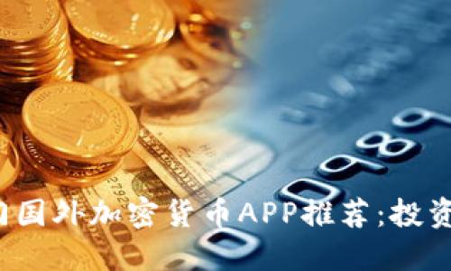 2023年热门国外加密货币APP推荐：投资者必备神器