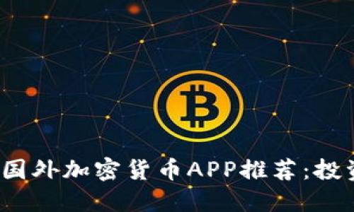 2023年热门国外加密货币APP推荐：投资者必备神器