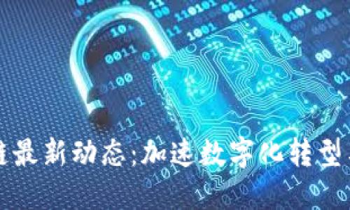 联邦区块链最新动态：加速数字化转型与合规创新