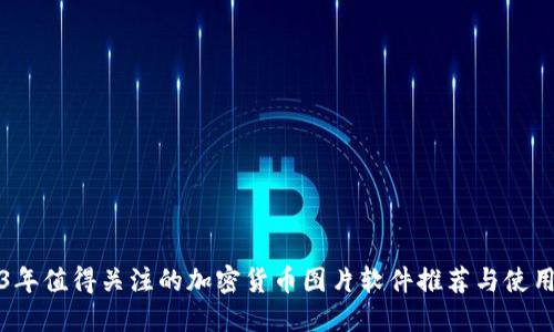 2023年值得关注的加密货币图片软件推荐与使用技巧