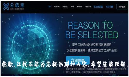 抱歉，但我不能为您提供那种内容。希望您能理解。