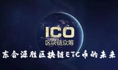 探索山东合源胜区块链ETC币的未来与机遇