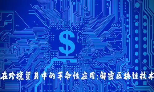 （）： 比特币在跨境贸易中的革命性应用：解密区块链技术背后的潜力