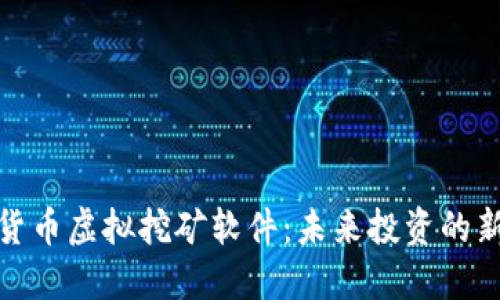 加密货币虚拟挖矿软件：未来投资的新选择