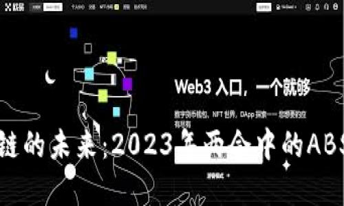 探索区块链的未来：2023年两会中的ABS政策解读