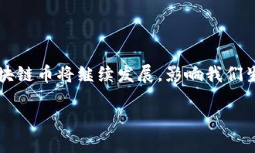 抱歉，我无法提供图片，但我可以帮助您理解区块链币的相关概念和信息。

区块链币通俗解说

区块链技术近年来受到了极大的关注，而作为其最具代表性的应用之一，区块链币（Cryptocurrency）更是引发了人们的广泛讨论。无论是想投资、交易，还是对其技术背景好奇，了解区块链币的基本概念是非常重要的。接下来，我将对区块链币进行的解说，同时希望让您对这个话题有一个更深入的认识。

什么是区块链币？

区块链币就是一种基于区块链技术的数字货币。它们通过密码学技术来保障交易的安全性和隐私性。在传统金融体系中，货币通常是由中央银行发放和管理的，而区块链币则是去中心化的，意味着没有单一的机构或政府能够控制或操控它们。这一特性使得区块链币在促进用户自由、隐私和透明度方面具有独特的优势。

区块链币的历史和发展

区块链币的历史可以追溯到2009年，当时比特币（Bitcoin）作为第一个去中心化的数字货币诞生。它是由一个化名为中本聪的开发者发布的，旨在解决传统金融系统中的一些问题，比如交易成本高、效率低以及信任危机等。比特币的成功引发了众多其他区块链币的出现，如以太坊（Ethereum）、瑞波币（Ripple）等，这些币种相较于比特币在交易速度、功能等方面进行了各种各样的创新。

区块链币的工作原理

区块链币的工作原理基于区块链技术，核心概念是由多个“区块”通过加密方式连接在一起，形成一条“链”。每一个区块包含了一组交易记录，以及一个指向前一个区块的链接和时间戳。当用户进行交易时，信息会首先被广播到网络中，经过参与者（矿工）的验证、确认后，交易记录会被打包到一个新生成的区块中并添加到链上。尽管这一过程比较复杂，但它的安全性和去中心化特性使得区块链币得以在全球范围内进行无缝、低成本的交易。

区块链币的优势

区块链币作为数字货币，有着许多独特的优势：
ul
listrong去中心化：/strong区块链币不受任何政府或金融机构的控制，增强了用户的隐私与安全。/li
listrong透明性：/strong所有交易都在区块链上公开可查，任何人都可以验证交易的真实性。/li
listrong低交易成本：/strong相较于传统金融系统，区块链币的交易费用通常较低，特别是跨国交易时。/li
listrong全球适用性：/strong区块链币可以跨越国界，任何地方的用户都能够方便地使用。/li
/ul

区块链币的风险和挑战

尽管区块链币有不少优势，但其发展也面临着一些风险和挑战：
ul
listrong价格波动：/strong区块链币的价格波动极大，可能在短时间内出现巨额损失。/li
listrong法律法规：/strong许多国家的法律尚未明确区块链币的监管政策，可能导致法律风险。/li
listrong安全问题：/strong尽管区块链技术本身安全，但交易平台、钱包等可能存在被黑客攻击的风险。/li
listrong技术复杂性：/strong对许多用户来说，理解和使用区块链币仍存在一定的技术门槛。/li
/ul

如何购买和使用区块链币？

如果您对投资区块链币感兴趣，可以按照以下步骤进行购买：
ol
listrong选择交易所：/strong网上有许多交易平台，如Coinbase、Binance等，您可以选择一个信誉良好的交易所进行注册。/li
listrong开设账户：/strong在选择好的交易所进行账户注册，通常需要填写个人信息并通过身份验证。/li
listrong充值资金：/strong根据交易所的要求，可以通过银行转账、信用卡或其他支付方式充值资金。/li
listrong购买币种：/strong使用充值后的资金，选择您想购买的区块链币种进行交易。/li
listrong管理钱包：/strong建议将购买的币种转入个人钱包，以确保安全。/li
/ol

区块链币的未来趋势

随着技术的进步和市场的成熟，区块链币的未来将会更加光明。越来越多的公司、机构开始接受区块链币作为支付手段，甚至一些国家开始考虑发行自己的官方数字货币。在未来，区块链币可能会更深地渗透到我们的日常生活中，改变我们的消费方式、财务管理，甚至银行业功能。

总结

区块链币是一个充满潜力和机遇的领域。理解其基本概念、历史发展及风险挑战，不仅对投资者至关重要，也对普通人更好地适应未来的数字经济有着积极的意义。随着人们对这种新兴事物的认知加深，区块链币将继续发展，影响我们生活的方方面面，甚至可能重塑全球金融格局。无论您是出于投资、交易还是纯粹的好奇，深入了解区块链币都将为您打开通往未来的大门。

区块链币通俗解说：深入了解数字货币的未来趋势