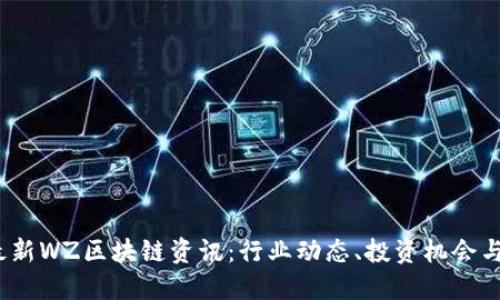 2023年最新WZ区块链资讯：行业动态、投资机会与未来趋势