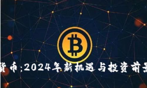 加密货币：2024年新机遇与投资前景展望