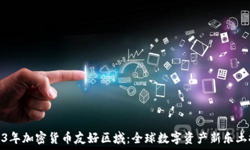   
2023年加密货币友好区域：全球数字资产新乐土探秘