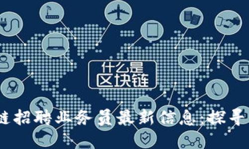 2023年周口区块链招聘业务员最新信息：探寻网络时代的新机遇