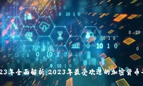 2023年全面解析：2023年最受欢迎的加密货币平台