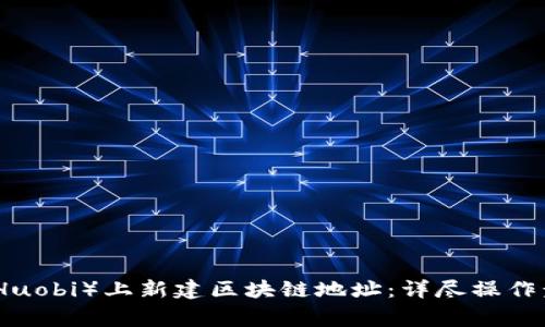 如何在云币网（Huobi）上新建区块链地址：详尽操作步骤与注意事项