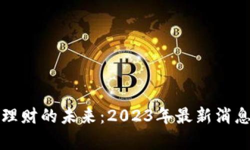 探索区块链理财的未来：2023年最新消息与趋势解析