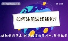 币乎区块链最新消息：抓