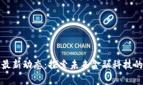 区块链哥最新动态：探索未来金融科技的前沿趋势