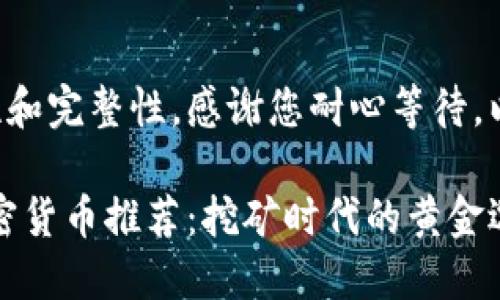 为确保内容的准确性和完整性，感谢您耐心等待。以下是您请求的内容。

2023年热门POW加密货币推荐：挖矿时代的黄金选择