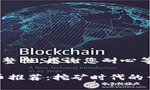 为确保内容的准确性和完整性，感谢您耐心等待。以下是您请求的内容。

2023年热门POW加密货币推荐：挖矿时代的黄金选择