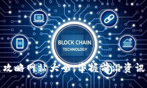 最新区块链攻略网站大全：掌握前沿资讯与实用技巧