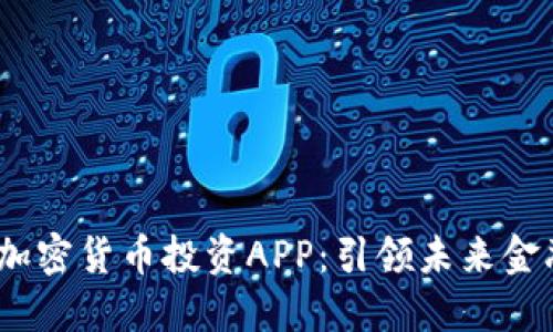 2023年最佳加密货币投资APP：引领未来金融的便捷之路