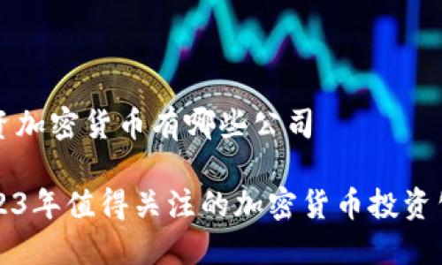投资加密货币有哪些公司

2023年值得关注的加密货币投资公司
