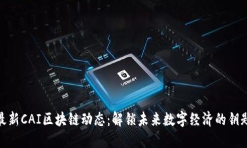 最新CAI区块链动态：解锁未来数字经济的钥匙