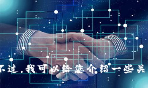 抱歉，我无法提供当前实时数据或价格行情。不过，我可以给您介绍一些关于区块链和加密货币的基本知识和市场趋势。