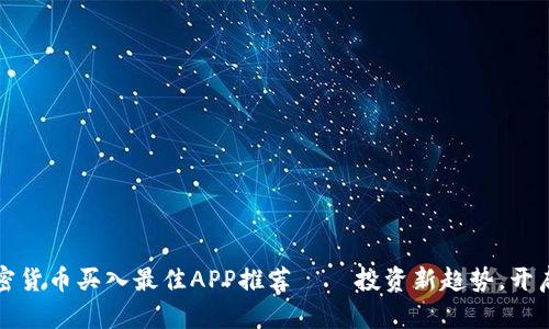 2023年加密货币买入最佳APP推荐——投资新趋势，开启财富之路！