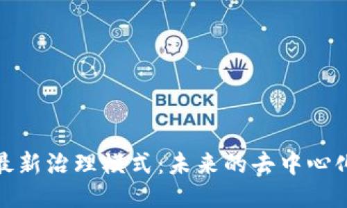 探索区块链最新治理模式：未来的去中心化趋势与挑战