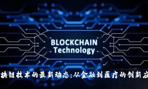 区块链技术的最新动态：从金融到医疗的创新应用