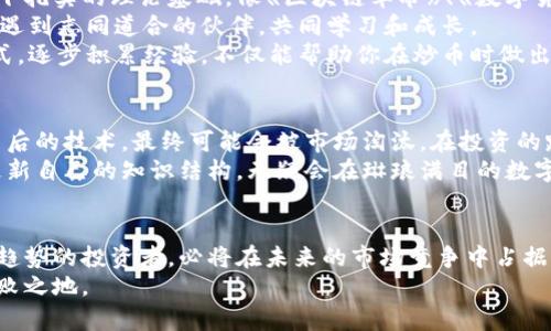 炒币有必要学习区块链吗？揭秘投资背后的科技与未来趋势

炒币, 区块链, 数字货币, 投资, 学习/guanjianci

引言：炒币与区块链的关系
在当前的投资环境中，数字货币交易逐渐成为一种热门的投资方式，炒币现象层出不穷。但对于很多投资者来说，他们往往专注于价格波动、短期收益，而忽视了背后的技术——区块链。是否真的有必要学习区块链知识来自己的炒币策略？这一问题不仅值得探讨，也与每一个投资者的未来密切相关。

区块链技术的基本概念
区块链是一种分布式账本技术，它通过去中心化的方式来记录交易。每一个在链上的区块都包含了一组交易信息，这些信息通过加密技术确保其安全性和不可篡改性。简单来说，区块链就是一个高度透明、可靠、安全的数字信息存储和传递系统。
了解区块链的工作原理，可以帮助投资者更深入地理解数字货币的特性以及市场波动的原因。例如，比特币作为区块链的先驱，其独特的供需关系和发行机制直接影响其价格波动。而如果投资者仅仅关注价格，而不理解其背后的技术，可能在面对市场波动时失去判断力。

炒币的风险与收益
在进入数字货币市场之前，投资者需要明确其中的风险与收益。相比于传统投资，数字货币市场的波动性更大，投资者常常在无意间承担更高的风险。如果没有对区块链的基本理解，投资者对价格波动的判断可能会误入歧途，导致不必要的损失。
以比特币为例，自其上线以来，其价格经历了无数次的暴涨与暴跌。这一过程不仅反映了市场的需求和供给，也与区块链的技术发展、政策变化以及网络安全等因素密切相关。掌握区块链知识可以帮助投资者更理性地分析市场，而不只是盲目跟风。

区块链对炒币的影响
随着区块链技术的不断发展，越来越多的创新应用如智能合约、去中心化金融（DeFi）等开始涌现。这些新兴应用不仅提升了区块链的功能性，也让数字货币市场的前景更加广阔。投资者了解这些新兴技术，在炒币时能够更好地评估未来的潜在收益。
例如，DeFi的出现为传统金融带来了新的挑战，它通过打造无需中介的金融服务，极大地降低了交易成本，提高了效率。这意味着，如果一个投资者未能理解这些技术，那么他在数字货币市场的参与将有可能错失重要的投资机会。

学习区块链的途径
如果你对学习区块链感兴趣，那么可以采取多种方式来深入了解这一领域。首先，从基础的书籍和网络课程开始可以帮助你打下扎实的理论基础。像《区块链革命》、《数字货币：未来的钱》等书籍，可以提供良好的入门知识。
其次，可以加入一些区块链相关的社群，了解业内动态，参与讨论，从中获取最新的市场信息和求知的力量。在社群中，你也可以遇到志同道合的伙伴，共同学习和成长。
此外，亲身参与一些小规模的区块链项目，如模仿投资、参与测试网络，可以在实践中加深对区块链的理解和应用。通过这些方式，逐步积累经验，不仅能帮助你在炒币时做出更理智的判断，同时也能为未来的投资决策打下更加坚实的基础。

结论：投资心态与区块链学习的关系
总体来说，炒币至少需要学习一些关于区块链的基础知识。随着市场的不断演变，投资者如果只停留在表面，而不愿深入挖掘背后的技术，最终可能会被市场淘汰。在投资的路上，学习是永无止境的。如果你希望在这条路上走得更远、走得更稳，那么了解区块链无疑是一种加分项。
在未来的投资中，区块链不仅会影响数字货币的走势，它还将改变整个金融体系的格局。投资者如果能够紧跟这一趋势，不断更新自己的知识结构，无疑会在琳琅满目的数字货币市场中找到更多的机会。因此，学习区块链把握未来，也许是每一个想要在这个领域获得成功的投资者无法回避的命题。

总结与展望
随着区块链技术的不断进步和数字货币市场的日益成熟，我们可以预见，会有更多的应用场景涌现出来。那些能够把握住这些趋势的投资者，必将在未来的市场竞争中占据有利地位。因此，理解和掌握区块链，不仅能助你在炒币时做出更明智的选择，更是走向投资成功之路的一个重要步骤。
在这个科技飞速发展的时代，每个投资者都应当时刻保持学习的热情与动力。唯有如此，才能在这个瞬息万变的市场中立于不败之地。