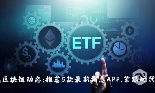 掌握区块链动态：推荐5款最新消息APP，紧跟时代潮流