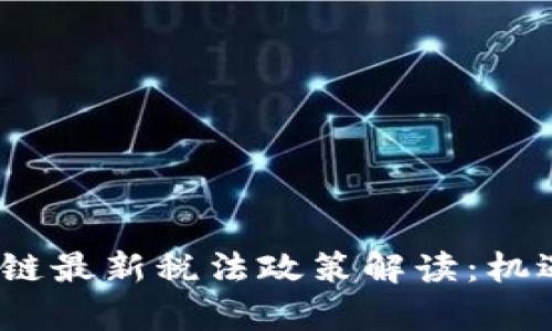 2023年区块链最新税法政策解读：机遇与挑战并存