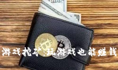 最新区块链游戏挖矿：玩游戏也能赚钱的未来趋势