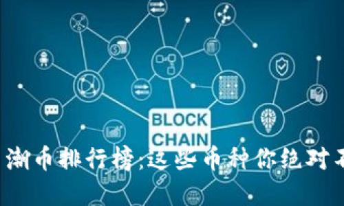 加密货币潮币排行榜：这些币种你绝对不能错过！