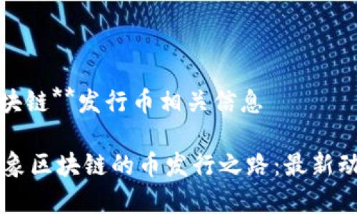 当前**云象区块链**发行币相关信息

### 探索云象区块链的币发行之路：最新动态与前景分析