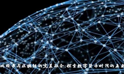 比特币与区块链的完美融合：探索数字货币时代的未来