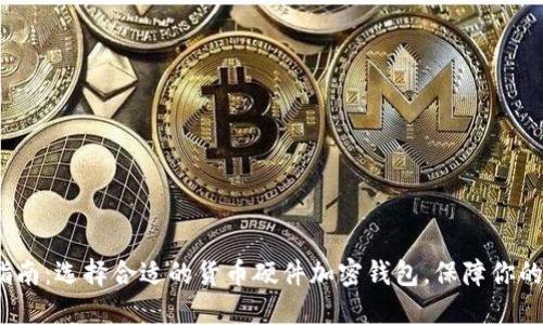 2023年最全指南：选择合适的货币硬件加密钱包，保障你的数字资产安全