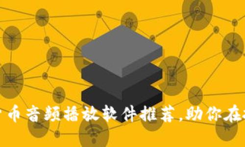 : 2023年热门加密货币音频播放软件推荐，助你在投资中随时获取信息！