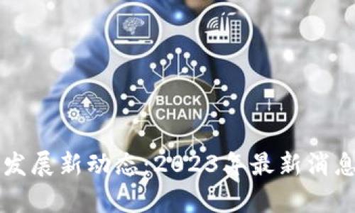 岳阳区块链发展新动态：2023年最新消息与前景分析