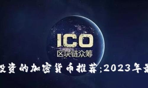 现在最值得投资的加密货币推荐：2023年最新热门趋势