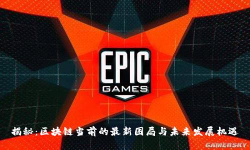 揭秘：区块链当前的最新困局与未来发展机遇