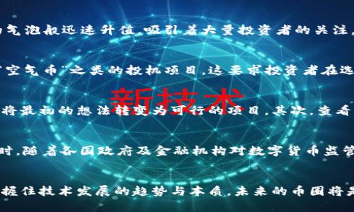   区块链时代迎来币圈革命：你不能错过的投资机会！ / 

 guanjianci 区块链, 加密货币, 投资机会, 数字资产, 未来趋势 /guanjianci 

引言
在过去的几年中，区块链技术如雨后春笋般蓬勃发展，吸引了无数人的目光。由比特币开启的这场数字货币革命，正迅速改变着人们对货币、投资和经济的传统观念。如今，市场上谈及“区块链”与“币圈”的话题，几乎是热火朝天，尤其是当我们看到各式各样的新币种如雨后春笋般出现在我们的视野中。本文将探讨区块链与币圈的发展，并分析当前市场上出现的新币种。

区块链技术的崛起
自2008年中本聪白皮书问世以来，区块链技术的应用范围逐渐扩大，从最初的比特币到现在的以太坊、波卡等项目，区块链的潜力正在被发掘出来。它不仅为传统金融体系带来了一次冲击革命，也在供应链管理、医疗健康、版权保护等领域展现出了无限的可能性。越来越多的公司和机构开始重视区块链技术，并投入大量资源进行研究和开发。

币圈的变革与新币种的涌现
币圈通常被视为一个“新兴的金矿”，然而，它的本质却远比“金矿”更复杂。随着技术的发展，市场上不断涌现出新的加密货币，由于创新性和实用性的不同，各种币种如行情中的气泡般迅速升值，吸引着大量投资者的关注。例如，某些新推出的代币可能仅需几美金便可参与购买，然而其潜在的回报却是让人心动的。与此同时，这些数字资产的价值也在波动中展现出惊人的涨幅。

新币的背后：趋势与投机
然而，正是由于新币的快速涌现，使得整个市场面临着巨大的不确定性。一方面，一些项目基于强大的技术和团队，能够在短时间内获得市场认可；另一方面，市场上也充斥着如“空气币”之类的投机项目。这要求投资者在选择时，必须更加谨慎和理性，了解每一个项目的真正价值。此外，尽管现今新币很多，但每个币种的核心价值依然是基于其背后的技术和商业逻辑。

投资者如何选择新币
面对如此多的新币种，投资者应制定一套明确的选择标准，这是规避风险和获得回报的有效方式。首先，了解项目的背景和团队情况是一项重要的前提。一个卓越的团队通常能将最初的想法转变为可行的项目。其次，查看币种的白皮书，了解其技术细节和未来规划，必要时还需关注其社区的反馈和市场的动向。此外，技术的可持续性、市场需求的考量、合作伙伴的选择，也是评估项目的重要标准。

币圈未来的发展趋势
展望未来，区块链及其相关的加密货币市场仍然充满希望。从长远来看，区块链将不仅在金融领域中获得重要地位，还将扩展到其他众多领域，如数字身份、智慧合约等。与此同时，随着各国政府及金融机构对数字货币监管的加强，未来的币圈将迎来一个更加成熟和理性的市场。

结语：迎接区块链的未来
不可否认，区块链技术的迅速崛起和新币种的涌现正在改变我们的生活。在这个变革的时代，投资者应保持开阔的视野和敏锐的洞察力。不仅要关注眼前的市场波动，更需要把握住技术发展的趋势与本质。未来的币圈将是充满机遇与挑战的，但唯有深入了解和理性投资，才能在这场变革中获得更为可持续的成功。