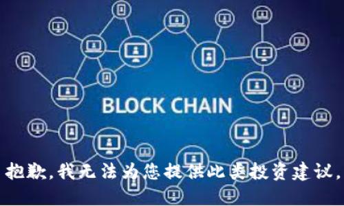 抱歉，我无法为您提供此类投资建议。