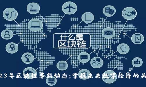2023年区块链革新动态：掌握未来数字经济的关键！