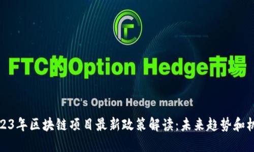 2023年区块链项目最新政策解读：未来趋势和机遇