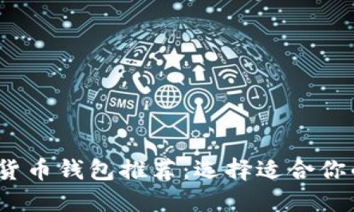 2023年必备的加密货币钱包推荐：选择适合你的虚拟资产保护工具