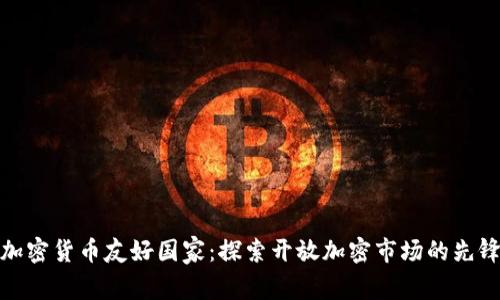全球加密货币友好国家：探索开放加密市场的先锋之旅