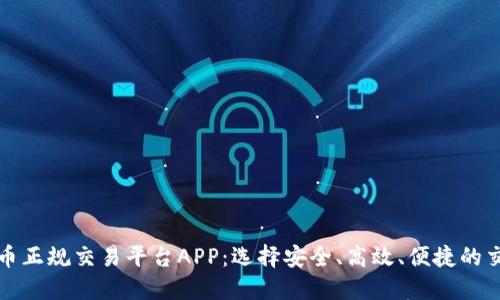 加密货币正规交易平台APP：选择安全、高效、便捷的交易利器