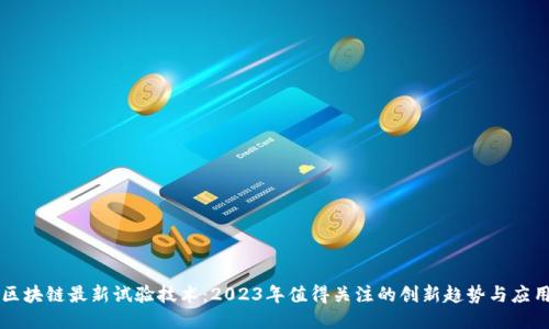 区块链最新试验技术：2023年值得关注的创新趋势与应用